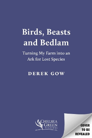 Birds, Beasts and Bedlam: Turning My Farm into an Ark for Lost Species Derek Gow 9781915294616