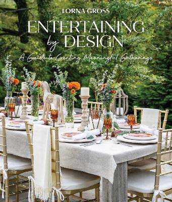 Entertaining by Design: A Guide to Creating Meaningful Gatherings Lorna Gross 9781685555788