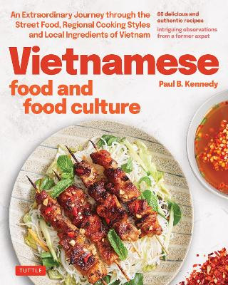 Vietnamese Food and Food Culture: A Life-changing Journey through the Street Foods, Regional Cooking Styles and Local Ingredients of Vietnam Paul B. Kennedy 9780804857413