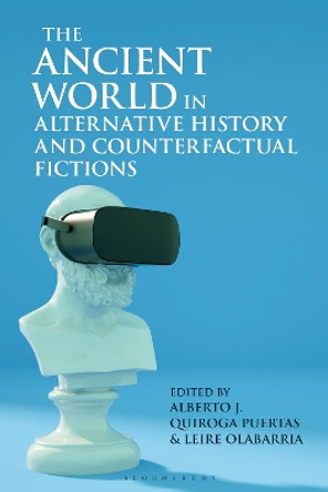 The Ancient World in Alternative History and Counterfactual Fictions Alberto J. Quiroga Puertas 9781350281622