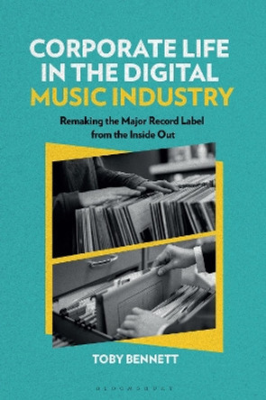 Corporate Life in the Digital Music Industry: Remaking the Major Record Label from the Inside Out Dr. Toby Bennett 9781501387234