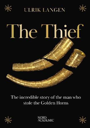 The Thief: The incredible story of the man who stole the Golden Horns Ulrik Langen 9788712075400