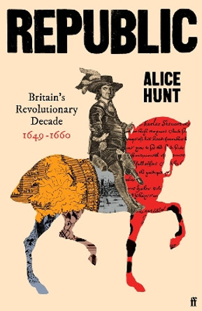 Republic: Britain’s Revolutionary Decade, 1649–1660 Alice Hunt 9780571303199