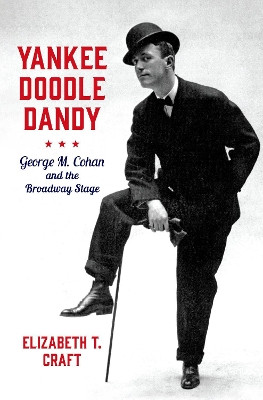 Yankee Doodle Dandy: George M. Cohan and the Broadway Stage Elizabeth Titrington Craft 9780197550403