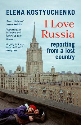I Love Russia: Reporting from a Lost Country Elena Kostyuchenko 9781529923810