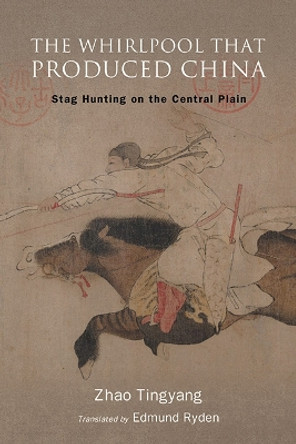 The Whirlpool That Produced China: Stag Hunting on the Central Plain Tingyang Zhao 9781438498966