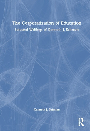 The Corporatization of Education: Selected Writings of Kenneth J. Saltman Kenneth J. Saltman 9781032492148