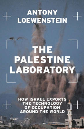 The Palestine Laboratory: How Israel Exports the Technology of Occupation Around the World Antony Loewenstein 9781839762093