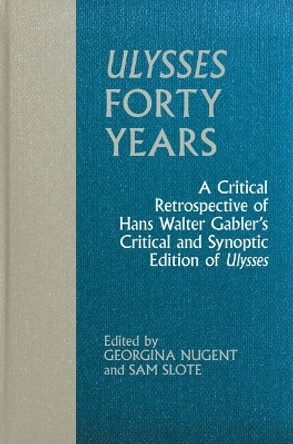 Ulysses Forty Years: A Critical Retrospective of Hans Walter Gabler’s Critical and Synoptic Edition of Ulysses Georgina Nugent 9781638041306