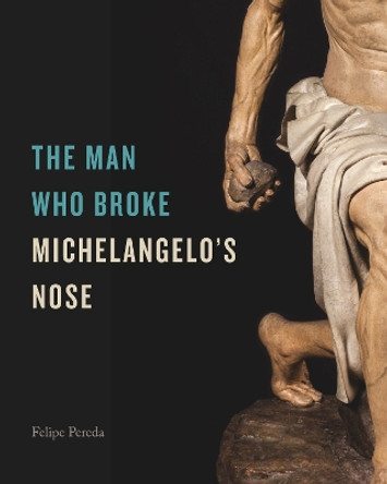 The Man Who Broke Michelangelo’s Nose Felipe Pereda 9780271096940