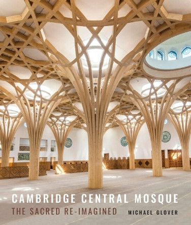 Cambridge Central Mosque: The Sacred Re-imagined Michael Glover 9781848226357