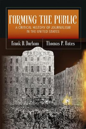 Forming the Public: A Critical History of Journalism in the United States Frank D. Durham 9780252088599