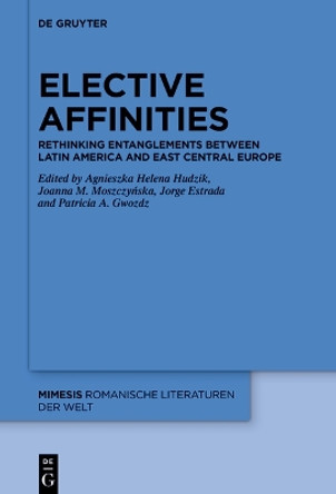 Elective Affinities: Rethinking Entanglements between Latin America and East Central Europe Agnieszka Helena Hudzik 9783111247458