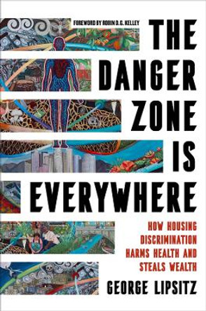 The Danger Zone Is Everywhere: How Housing Discrimination Harms Health and Steals Wealth George Lipsitz 9780520404403