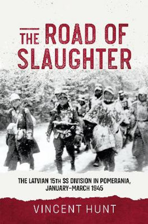 The Road of Slaughter: The Latvian 15th SS Division in Pomerania, January-March 1945 Vincent Huny 9781804516256