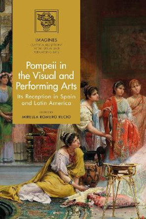 Pompeii in the Visual and Performing Arts: Its Reception in Spain and Latin America Dr Mirella Romero Recio 9781350277922