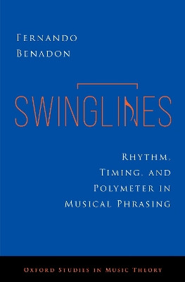 Swinglines: Rhythm, Timing, and Polymeter in Musical Phrasing Fernando Benadon 9780197659977