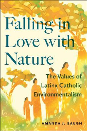 Falling in Love with Nature: The Values of Latinx Catholic Environmentalism Amanda J. Baugh 9781479824038