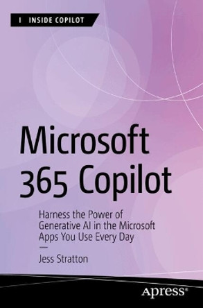 Microsoft 365 Copilot: Harness the Power of Generative AI in the Microsoft Apps You Use Every Day Jess Stratton 9798868804465