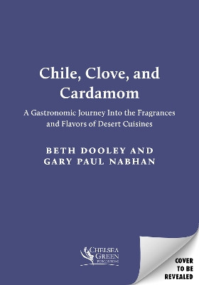 Chile, Clove, and Cardamom: A Gastronomic Journey Into the Fragrances and Flavors of Desert Cuisines Beth Dooley 9781645022459