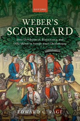 Weber's Scorecard: State Development, Bureaucracy, and Officialdom in Europe since Charlemagne Edward C. Page 9780198904274