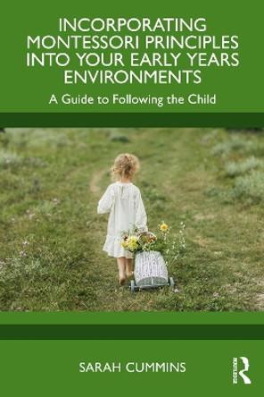 Incorporating Montessori Principles into Your Early Years Environments: A Guide to Following the Child Sarah Cummins 9781032739625