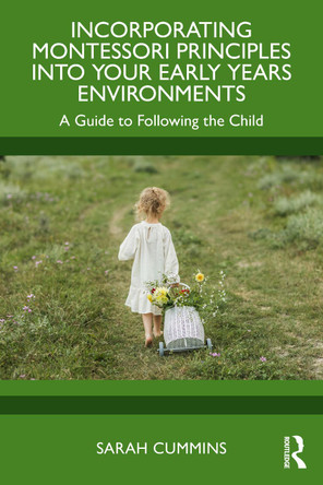 Incorporating Montessori Principles into Your Early Years Environments: A Guide to Following the Child Sarah Cummins 9781032739625
