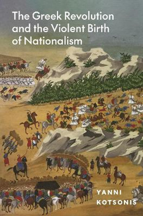 The Greek Revolution and the Violent Birth of Nationalism Yanni Kotsonis 9780691215266