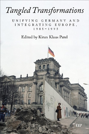 Tangled Transformations: Unifying Germany and Integrating Europe, 1985-1995 Kiran Klaus Patel 9781487556846