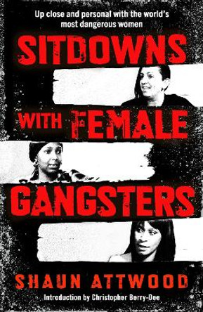 Sitdowns with Female Gangsters: Up close and personal with the world’s most dangerous women Shaun Attwood 9781399607179