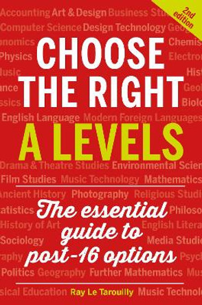 Choose the Right A Levels: The Essential Guide to Post-16 Options Ray Le Tarouilly 9781911724162