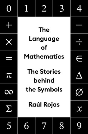 The Language of Mathematics: The Stories behind the Symbols Raúl Rojas 9780691201887