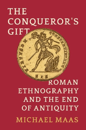 The Conqueror's Gift: Roman Ethnography and the End of Antiquity Michael Maas 9780691259024