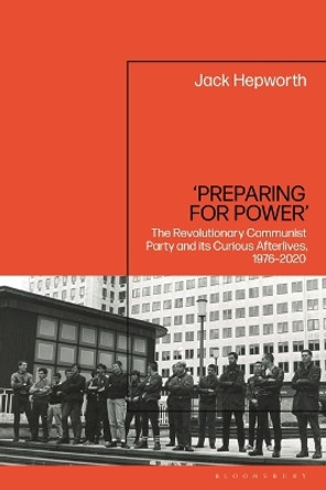 'Preparing for Power': The Revolutionary Communist Party and Its Curious Afterlives, 1976-2020 Jack Hepworth 9781350242401