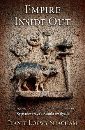 Empire Inside Out: Religion, Conquest, and Community in Ká¹á¹£á¹adevarÄyaâs ÄmuktamÄlyada Ilanit Loewy Shacham 9780197776223