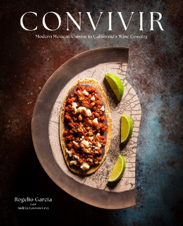 Convivir: Modern Mexican Cuisine in California's Wine Country Rogelio Garcia 9781949480337