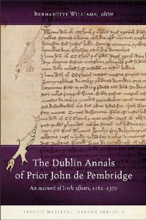 The Dublin Annals of Prior John de Pembridge: An Account of Irish Affairs, 1162-1370 Bernadette Williams 9781846829659