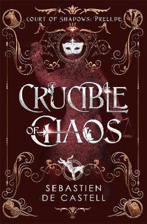 Crucible of Chaos: A Novel of the Court of Shadows Sebastien de Castell 9781529437027