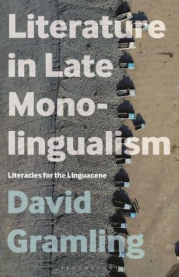 Literature in Late Monolingualism: Literacies for the Linguacene David Gramling 9798765113929