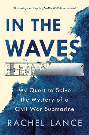 In the Waves: My Quest to Solve the Mystery of a Civil War Submarine by Rachel Lance