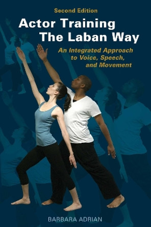 Actor Training the Laban Way (Second Edition): An Integrated Approach to Voice, Speech, and Movement Barbara Adrian 9781621538431