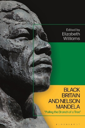 Black Britain and Nelson Mandela: “Pulling the Branch of a Tree” Elizabeth Williams 9781350340770