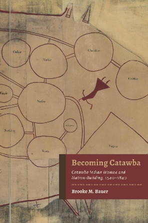 Becoming Catawba: Catawba Indian Women and Nation-Building, 1540-1840 Brooke M. Bauer 9780817361907