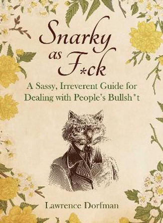 Snarky as F*ck: A Sassy, Irreverant Guide for Dealing with People's Bullsh*t Lawrence Dorfman 9781510777835