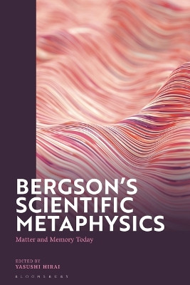 Bergson's Scientific Metaphysics: Matter and Memory Today Yasushi Hirai 9781350342019
