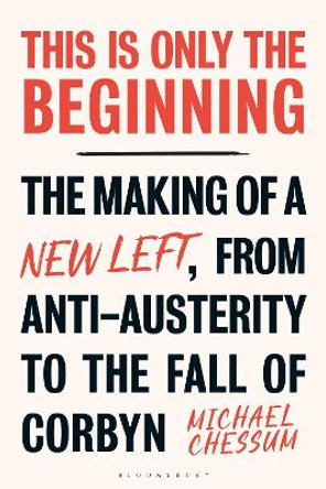 This is Only the Beginning: The Making of a New Left, From Anti-Austerity to the Fall of Corbyn Michael Chessum 9781350464841