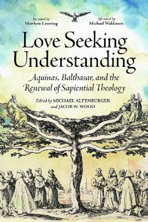 Love Seeking Understanding: Aquinas, Balthasar, and the Renewal of Sapiential Theology Michael Altenburger 9780813238302