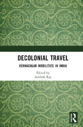 Decolonial Travel: Vernacular Mobilities in India Avishek Ray 9781032858081