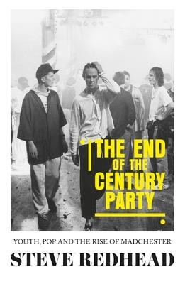 The End-Of-The-Century Party: Youth, Pop and the Rise of Madchester by Steve Redhead
