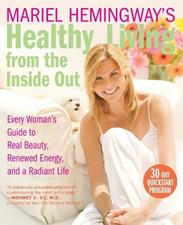 Mariel Hemingway's Healthy Living from Inside Out: Every Woman's Guide to Real Beauty, Renewed Energy, and a Radiant Life by Mariel Hemingway 9780060890407